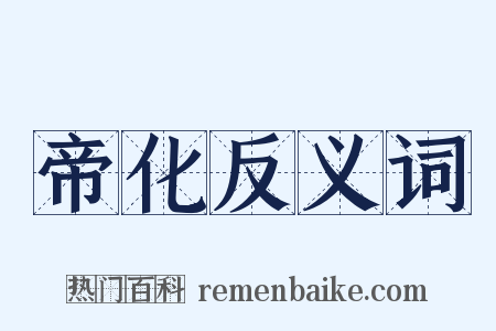 帝化反义词是什么意思的图片